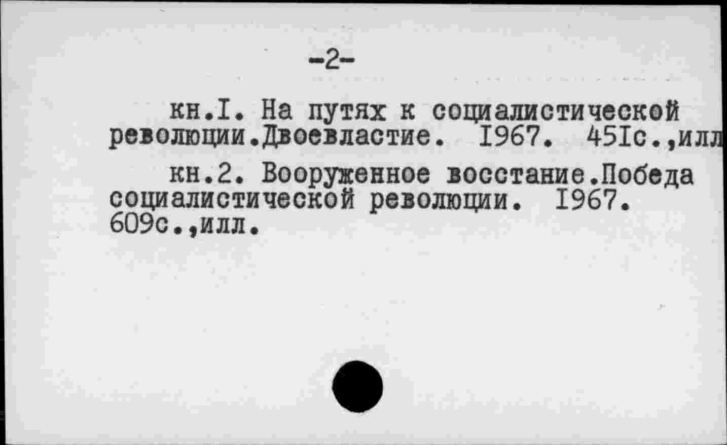 ﻿-2-
кн.1. На путях к социалистической революции.Двоевластие. 1967. 451с.,и,
кн.2. Вооруженное восстание.Победа социалистической революции. 1967. 609с.,илл.